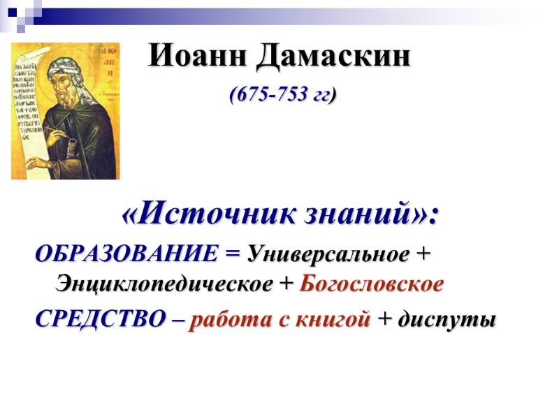 Иоанн Дамаскин  (675-753 гг) «Источник знаний»: ОБРАЗОВАНИЕ = Универсальное + Энциклопедическое + Богословское